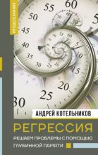 Книга - Андрей  Котельников - Регрессия. Решаем проблемы с помощью глубинной памяти (epub) читать без регистрации