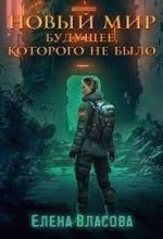 Книга - Елена  Власова - Новый мир. Будущее, которого не было (СИ) (fb2) читать без регистрации