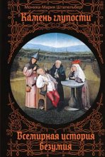 Книга - Моника-Мария Штапельберг - Камень глупости. Всемирная история безумия (fb2) читать без регистрации