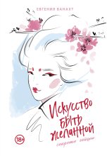Книга - Евгения Валентиновна Ванахт - Искусство быть желанной. Секреты гейши (fb2) читать без регистрации