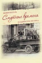 Книга - Жозеф  Кессель - Смутные времена. Владивосток 1918-1919 гг. (fb2) читать без регистрации