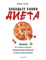 Книга - Юрий  Гичев - Забудьте слово «диета». Почему мы любим вредное, смеемся над полезным, а едим искусственное (fb2) читать без регистрации