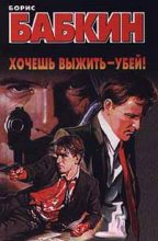 Книга - Борис Николаевич Бабкин - Хочешь выжить — убей! (fb2) читать без регистрации
