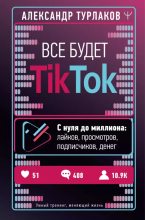Книга - Александр  Турлаков - Все будет ТikTok. С нуля до миллиона: лайков, просмотров, подписчиков, денег (epub) читать без регистрации