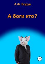 Книга - Александр Феликсович Борун - А боги кто? (fb2) читать без регистрации