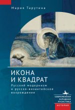 Книга - Мария  Тарутина - Икона и квадрат. Русский модернизм и русско-византийское возрождение (fb2) читать без регистрации