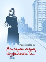 Книга - Ирина  Шорец - Аспирантура, туфельки и… (fb2) читать без регистрации