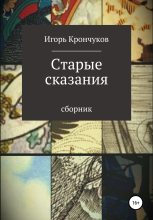 Книга - Игорь Николаевич Крончуков - Старые сказания (fb2) читать без регистрации