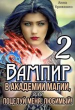 Книга - Анна  Кривенко - Вампир в Академии магии, или поцелуй меня, любимый! 2 (СИ) (fb2) читать без регистрации
