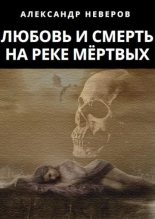 Книга - Александр Владимирович Неверов - Любовь и Смерть на Реке Мёртвых (fb2) читать без регистрации