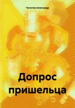 Книга - Александр Александрович Чечитов - Допрос пришельца (fb2) читать без регистрации