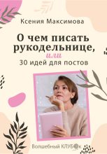 Книга - Оксана Юрьевна Максимова - О чём писать рукодельнице, или 30 идей для постов (fb2) читать без регистрации