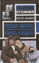 Книга - Сергей  Кремлёв - Русская Америка: Открыть и продать! (fb2) читать без регистрации