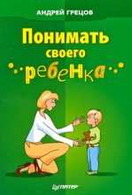 Книга - Андрей Геннадьевич Грецов - Понимать своего ребенка (fb2) читать без регистрации