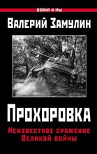 Книга - Валерий Николаевич Замулин - Прохоровка. Неизвестное сражение Великой войны (fb2) читать без регистрации