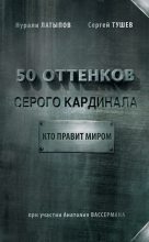Книга - Нурали Нурисламович Латыпов - 50 оттенков серого кардинала: кто правит миром (fb2) читать без регистрации