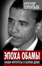 Книга - Александр Александрович Терентьев - Эпоха Обамы. Наши интересы в Белом доме (fb2) читать без регистрации