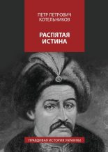Книга - Петр Петрович Котельников - Распятая истина. Правдивая история Украины (fb2) читать без регистрации