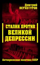 Книга - Дмитрий Николаевич Верхотуров - Сталин против Великой Депрессии. Антикризисная политика СССР (fb2) читать без регистрации