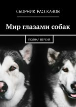 Книга - Виталина  Малыхина - Мир глазами собак. Полная версия (fb2) читать без регистрации