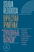 Книга - Вячеслав Ячменик - «Духовные вожди». Понятие харизмы и фигуры религиозного лидерства в России начала XX века (fb2) читать без регистрации