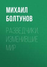Книга - Михаил Ефимович Болтунов - Разведчики, изменившие мир (fb2) читать без регистрации