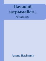 Книга - Алена  Васілевіч - Пачакай, затрымайся... (fb2) читать без регистрации