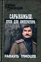 Книга - Рафаэль Миргалиевич Тимошев - Сарыкамыш. Пуля для императора (fb2) читать без регистрации