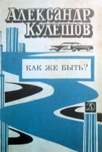 Книга - Александр Петрович Кулешов - Как же быть? (fb2) читать без регистрации