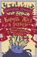 Книга - Константин Юрьевич Арбенин - Король жил в подвале и другие сказочные истории (fb2) читать без регистрации