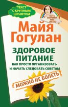 Книга - Майя Федоровна Гогулан - Здоровое питание: как просто организовать и начать следовать советам. Можно не болеть (fb2) читать без регистрации