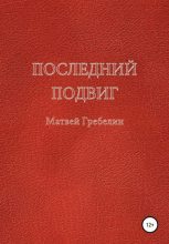 Книга - Матвей Евгеньевич Гребелин - Последний подвиг (fb2) читать без регистрации