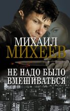 Книга - Михаил Александрович Михеев - Не надо было вмешиваться (fb2) читать без регистрации