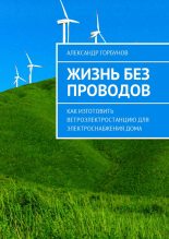 Книга - Александр  Горбунов - Жизнь без проводов. Как изготовить ветроэлектростанцию для электроснабжения дома (fb2) читать без регистрации