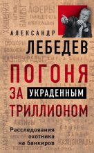 Книга - Александр Евгеньевич Лебедев - Погоня за украденным триллионом. Расследования охотника на банкиров (fb2) читать без регистрации