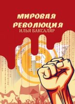Книга - Илья Николаевич Баксаляр - Мировая революция (fb2) читать без регистрации