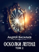 Книга - Андрей Александрович Васильев - Осколки легенд. Том 2 (fb2) читать без регистрации