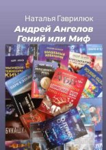 Книга - Наталья  Гаврилюк - Андрей Ангелов - Гений или Миф (fb2) читать без регистрации