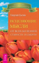 Книга - Георгий Николаевич Сытин - Исцеляющие мысли от всех болезней, старости и смерти (fb2) читать без регистрации