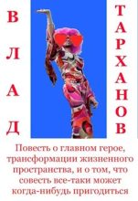 Книга - Влад  Тарханов - Повесть о главном герое, трансформации жизненного пространства и о том, что совесть все-таки может когда-нибудь пригодиться (СИ) (fb2) читать без регистрации