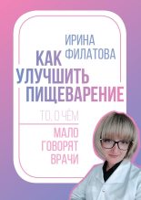 Книга - Ирина Ивановна Филатова - Как улучшить пищеварение. То, о чём мало говорят врачи (fb2) читать без регистрации