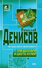 Книга - Вячеслав Юрьевич Денисов - Три доллара и шесть нулей (fb2) читать без регистрации