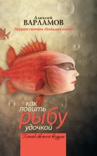 Книга - Алексей Николаевич Варламов - Как ловить рыбу удочкой (сборник) (fb2) читать без регистрации