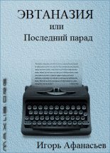 Книга - Игорь Яковлевич Афанасьев - Эвтаназия, или Последний парад (fb2) читать без регистрации