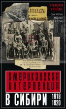 Книга - Уильям Сидней Грейвс - Американская интервенция в Сибири. 1918–1920 (fb2) читать без регистрации