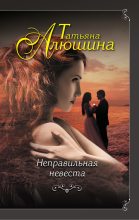Книга - Татьяна Александровна Алюшина - Неправильная невеста (fb2) читать без регистрации