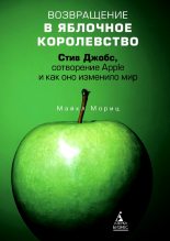 Книга - Майкл  Мориц - Возвращение в Яблочное королевство. Стив Джобс, сотворение Apple и как оно изменило мир (fb2) читать без регистрации