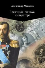Книга - Александр Владимирович Макаров - Последняя ошибка императора (fb2) читать без регистрации