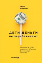Книга - Ирина  Марьевич - Дети деньги не зарабатывают. Разрешите себе вырасти и обрести финансовую свободу (epub) читать без регистрации