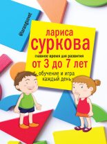 Книга - Лариса  Суркова - Главное время для развития: от 3 до 7 лет. Обучение и игра каждый день (fb2) читать без регистрации